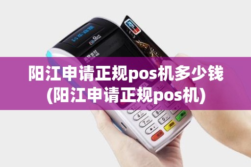 阳江申请正规pos机多少钱(阳江申请正规pos机)
