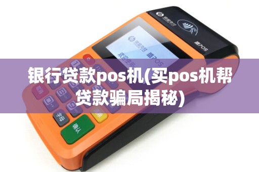 银行贷款pos机(买pos机帮贷款骗局揭秘)