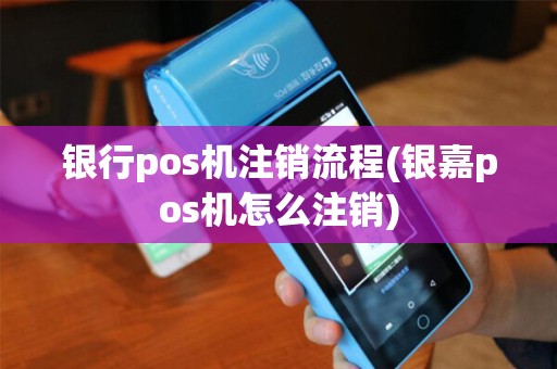 银行pos机注销流程(银嘉pos机怎么注销)