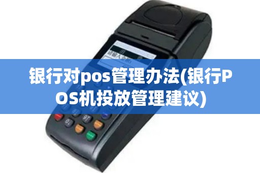银行对pos管理办法(银行POS机投放管理建议)