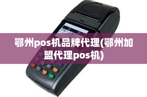 鄂州pos机品牌代理(鄂州加盟代理pos机)