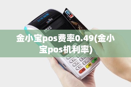 金小宝pos费率0.49(金小宝pos机利率)