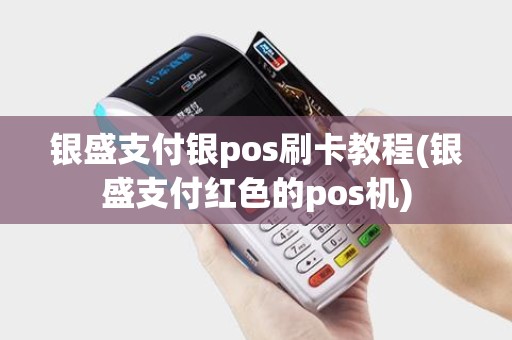 银盛支付银pos刷卡教程(银盛支付红色的pos机)