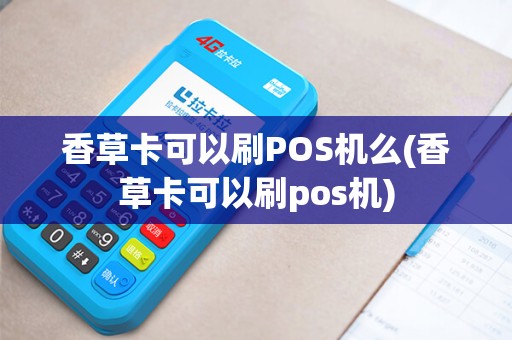 香草卡可以刷POS机么(香草卡可以刷pos机)