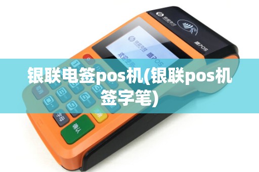 银联电签pos机(银联pos机签字笔)