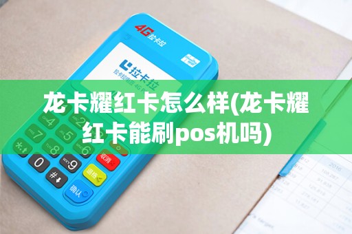 龙卡耀红卡怎么样(龙卡耀红卡能刷pos机吗)