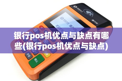 银行pos机优点与缺点有哪些(银行pos机优点与缺点)