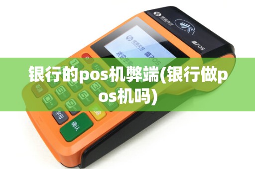 银行的pos机弊端(银行做pos机吗)