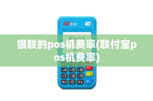 银联的pos机费率(联付宝pos机费率)