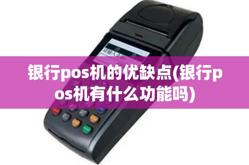 银行pos机的优缺点(银行pos机有什么功能吗)