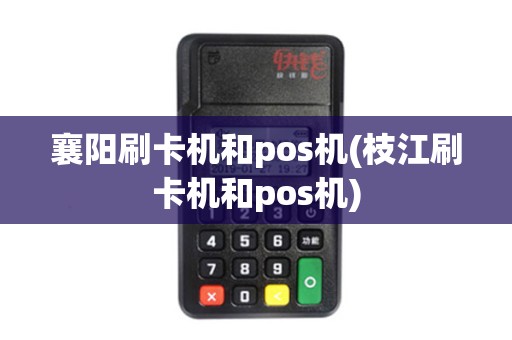 襄阳刷卡机和pos机(枝江刷卡机和pos机)