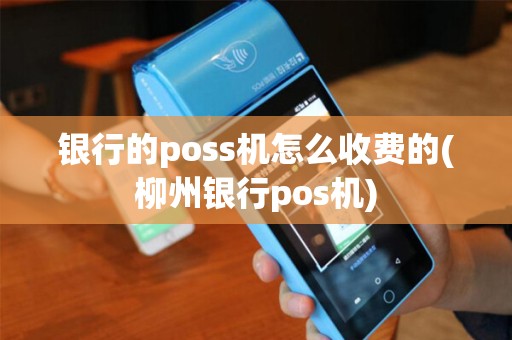 银行的poss机怎么收费的(柳州银行pos机)