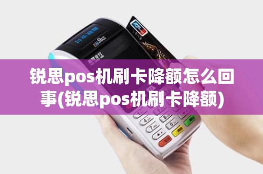 锐思pos机刷卡降额怎么回事(锐思pos机刷卡降额)