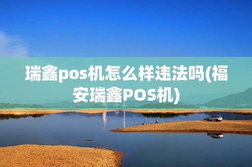 瑞鑫pos机怎么样违法吗(福安瑞鑫POS机)
