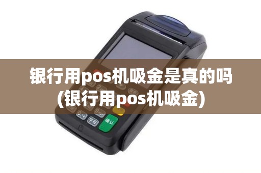 银行用pos机吸金是真的吗(银行用pos机吸金)
