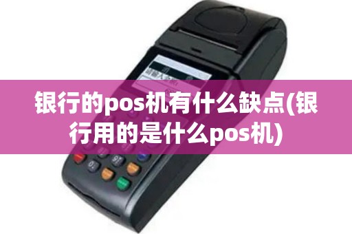 银行的pos机有什么缺点(银行用的是什么pos机)