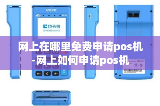 网上在哪里免费申请pos机-网上如何申请pos机