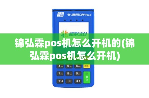 锦弘霖pos机怎么开机的(锦弘霖pos机怎么开机)