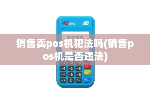 销售卖pos机犯法吗(销售pos机是否违法)