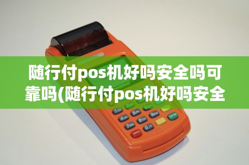 随行付pos机好吗安全吗可靠吗(随行付pos机好吗安全吗)