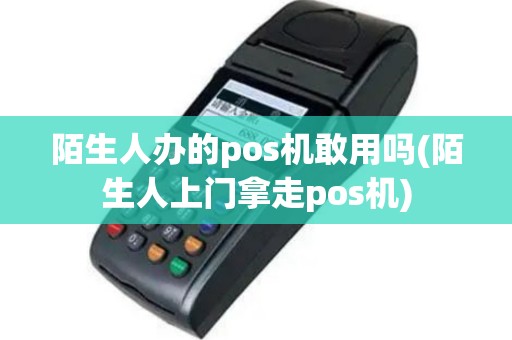陌生人办的pos机敢用吗(陌生人上门拿走pos机)