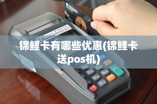 锦鲤卡有哪些优惠(锦鲤卡送pos机)