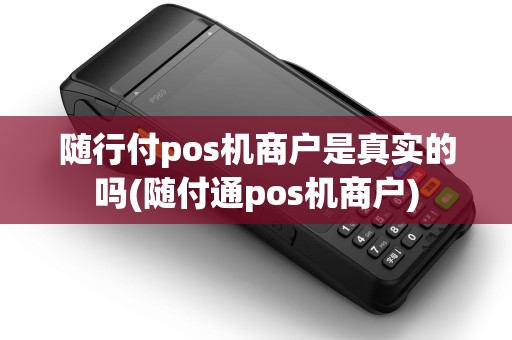 随行付pos机商户是真实的吗(随付通pos机商户)