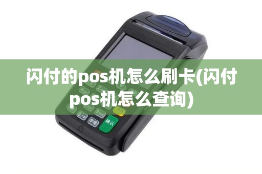 闪付的pos机怎么刷卡(闪付pos机怎么查询)