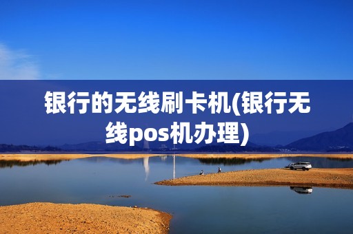 银行的无线刷卡机(银行无线pos机办理)
