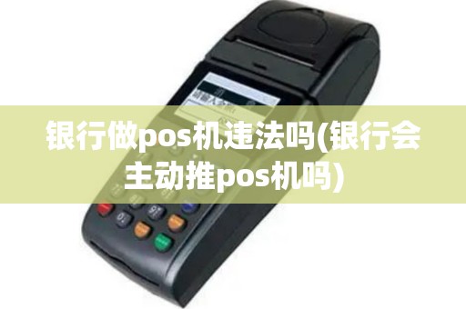 银行做pos机违法吗(银行会主动推pos机吗)
