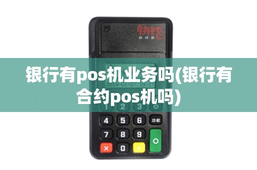 银行有pos机业务吗(银行有合约pos机吗)