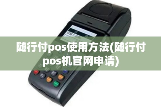随行付pos使用方法(随行付pos机官网申请)