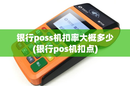 银行poss机扣率大概多少(银行pos机扣点)