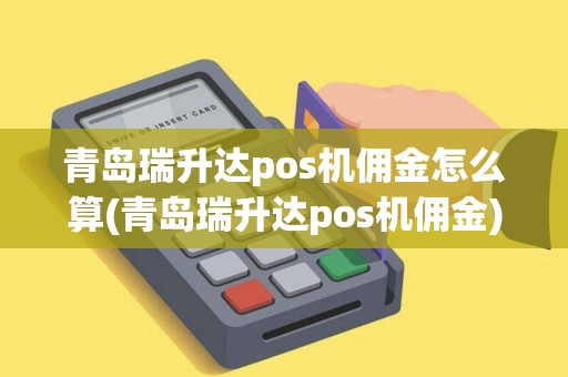 青岛瑞升达pos机佣金怎么算(青岛瑞升达pos机佣金)