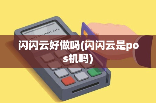 闪闪云好做吗(闪闪云是pos机吗)