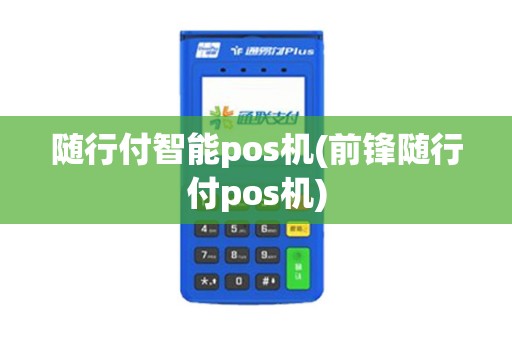 随行付智能pos机(前锋随行付pos机)