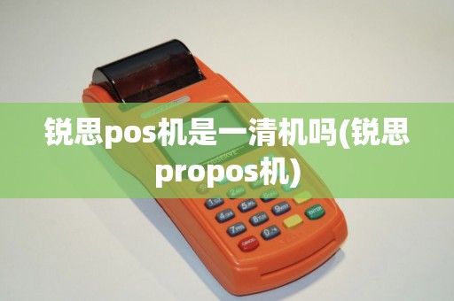 锐思pos机是一清机吗(锐思propos机)