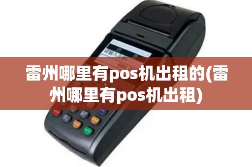 雷州哪里有pos机出租的(雷州哪里有pos机出租)