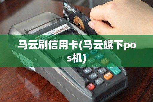 马云刷信用卡(马云旗下pos机)