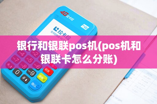 银行和银联pos机(pos机和银联卡怎么分账)