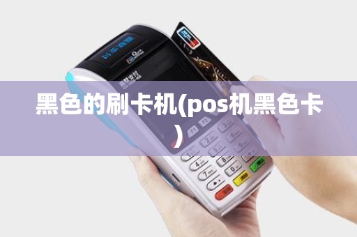 黑色的刷卡机(pos机黑色卡)