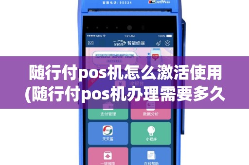 随行付pos机怎么激活使用(随行付pos机办理需要多久)