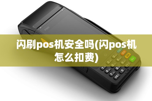 闪刷pos机安全吗(闪pos机怎么扣费)