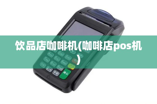 饮品店咖啡机(咖啡店pos机)