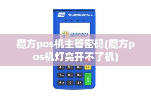 魔方pos机主管密码(魔方pos机灯亮开不了机)