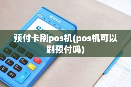 预付卡刷pos机(pos机可以刷预付吗)
