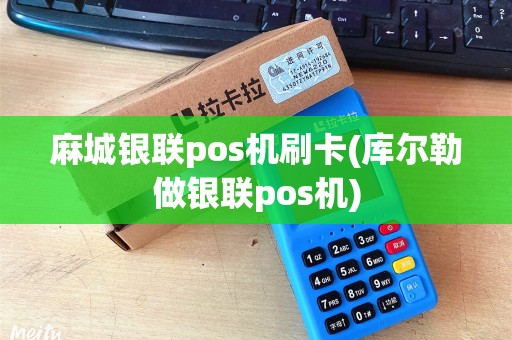麻城银联pos机刷卡(库尔勒做银联pos机)