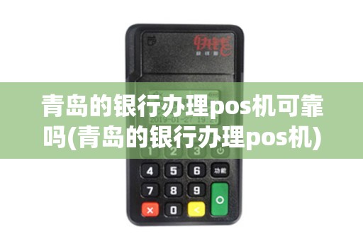 青岛的银行办理pos机可靠吗(青岛的银行办理pos机)