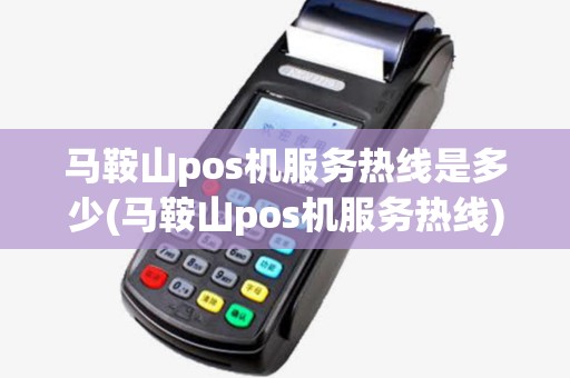 马鞍山pos机服务热线是多少(马鞍山pos机服务热线)