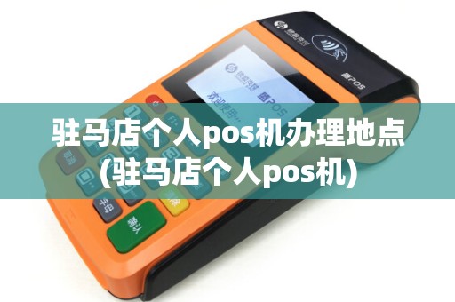 驻马店个人pos机办理地点(驻马店个人pos机)